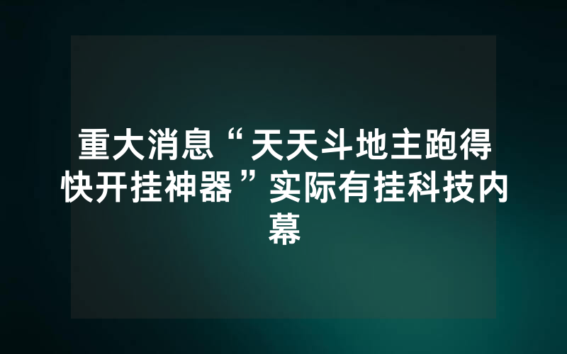 重大消息“天天斗地主跑得快开挂神器”实际有挂科技内幕