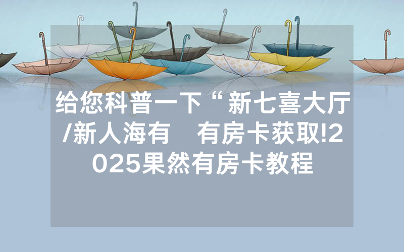 给您科普一下“新七喜大厅/新人海有沒有房卡获取!2025果然有房卡教程