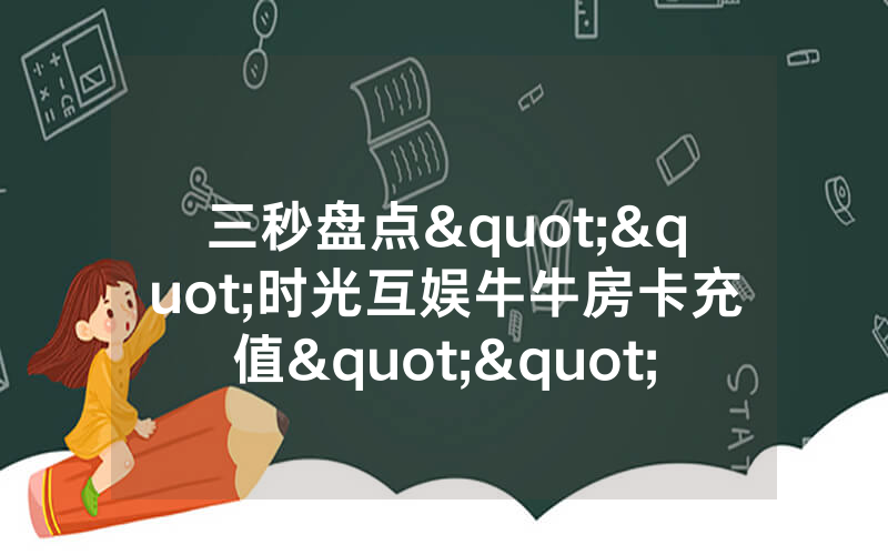 三秒盘点""时光互娱牛牛房卡充值""在哪里获取房卡充值