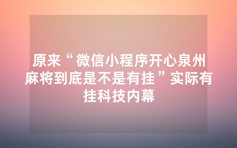 原来“微信小程序开心泉州麻将到底是不是有挂”实际有挂科技内幕