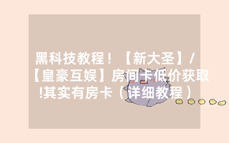黑科技教程！【新大圣】/【皇豪互娱】房间卡低价获取!其实有房卡（详细教程）