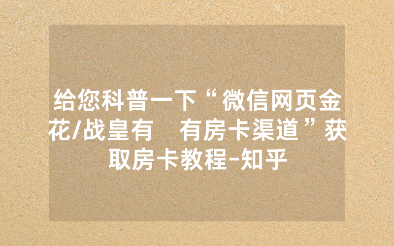 给您科普一下“微信网页金花/战皇有沒有房卡渠道”获取房卡教程-知乎