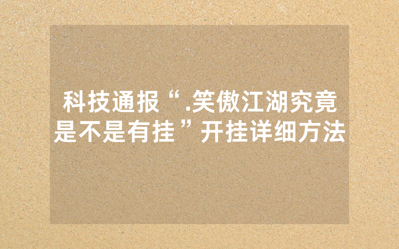 科技通报“.笑傲江湖究竟是不是有挂”开挂详细方法