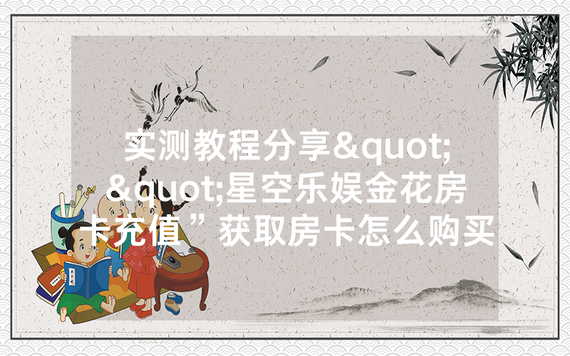 实测教程分享""星空乐娱金花房卡充值”获取房卡怎么购买