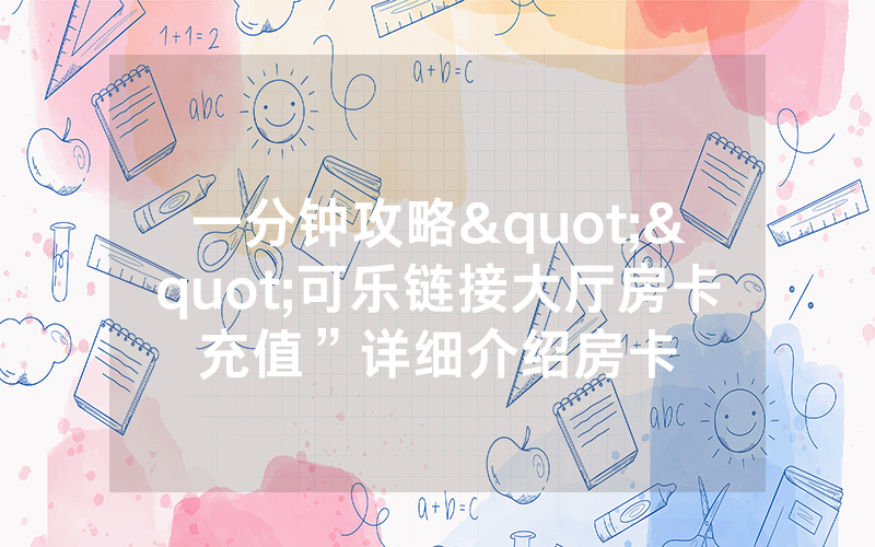 一分钟攻略""可乐链接大厅房卡充值”详细介绍房卡