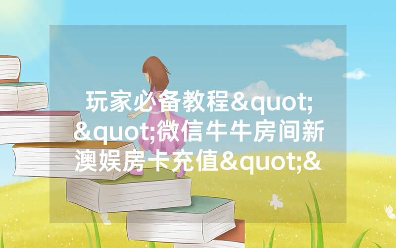 玩家必备教程""微信牛牛房间新澳娱房卡充值""怎么买房卡
