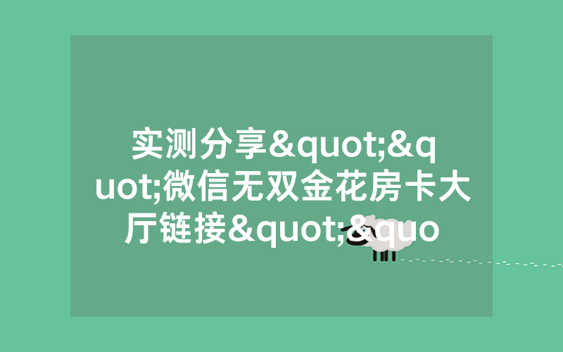 实测分享""微信无双金花房卡大厅链接""怎么弄房卡