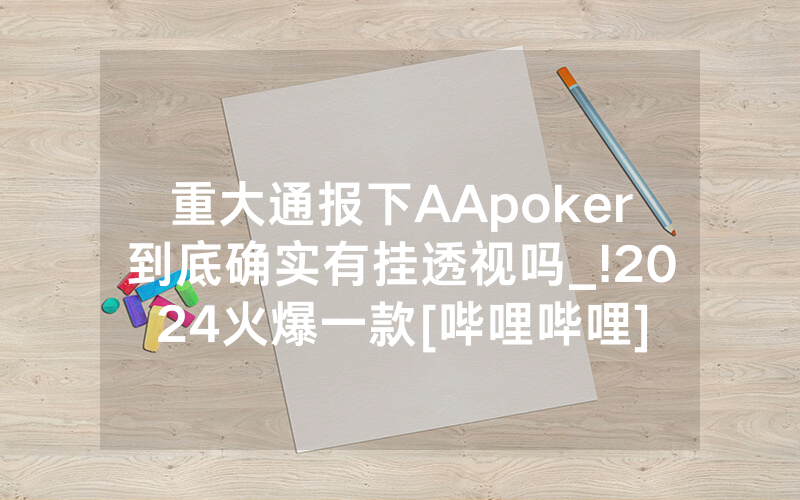 重大通报下AApoker到底确实有挂透视吗_!2024火爆一款[哔哩哔哩]