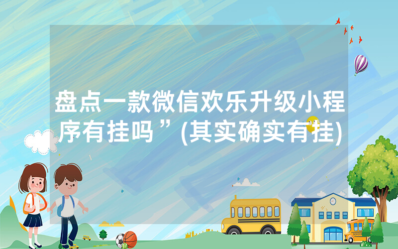 盘点一款微信欢乐升级小程序有挂吗”(其实确实有挂)