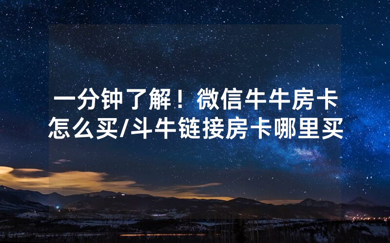一分钟了解！微信牛牛房卡怎么买/斗牛链接房卡哪里买