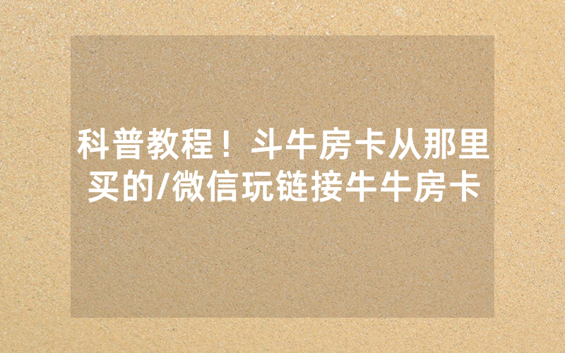 科普教程！斗牛房卡从那里买的/微信玩链接牛牛房卡