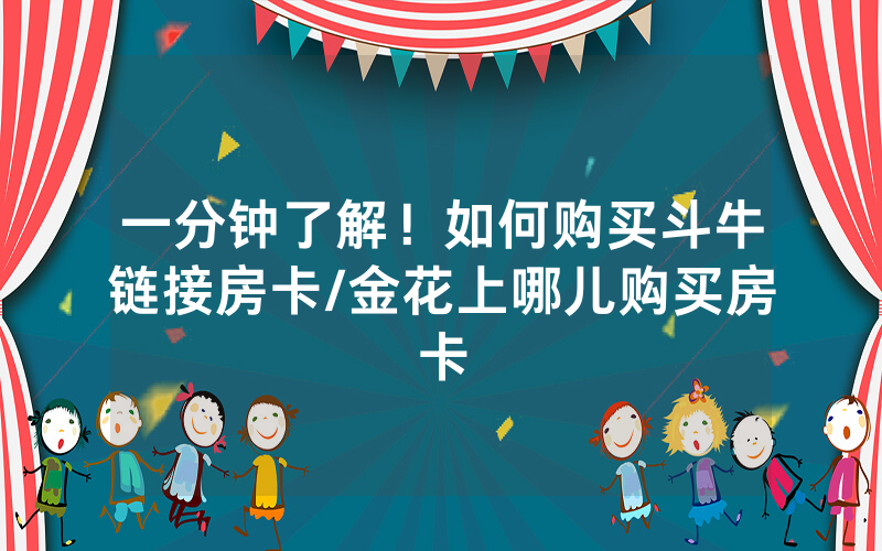 一分钟了解！如何购买斗牛链接房卡/金花上哪儿购买房卡