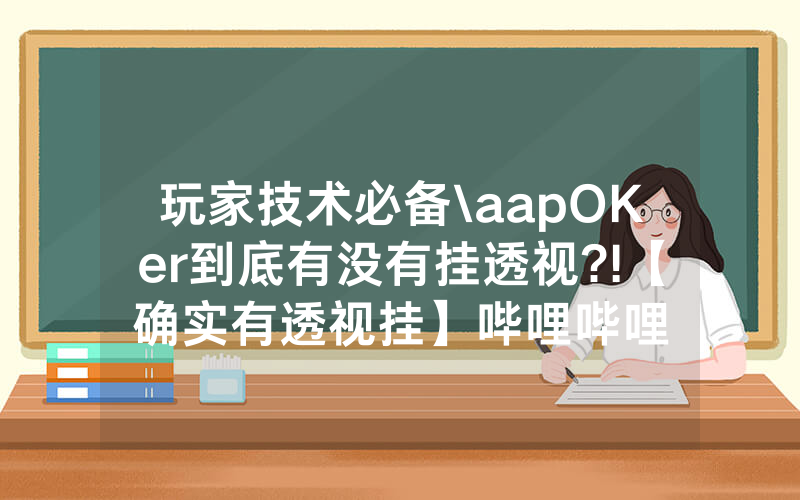 玩家技术必备\aapOKer到底有没有挂透视?!【确实有透视挂】哔哩哔哩