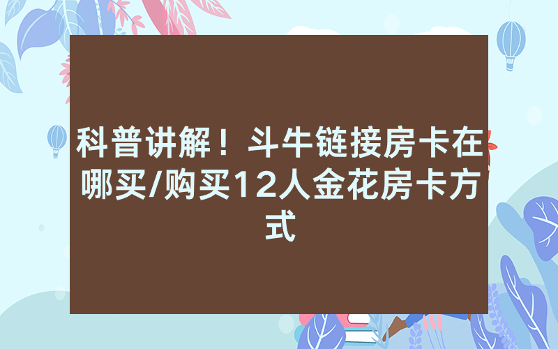 科普讲解！斗牛链接房卡在哪买/购买12人金花房卡方式