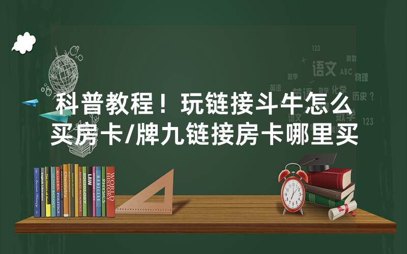 科普教程！玩链接斗牛怎么买房卡/牌九链接房卡哪里买