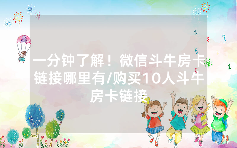 一分钟了解！微信斗牛房卡链接哪里有/购买10人斗牛房卡链接