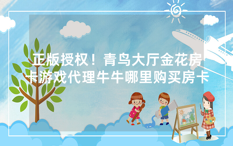 正版授权！青鸟大厅金花房卡游戏代理牛牛哪里购买房卡