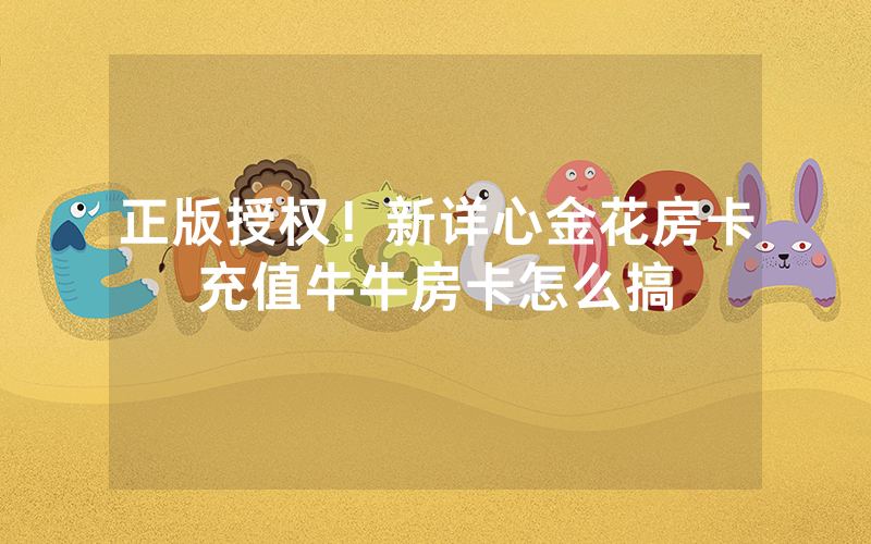 正版授权！新详心金花房卡充值牛牛房卡怎么搞