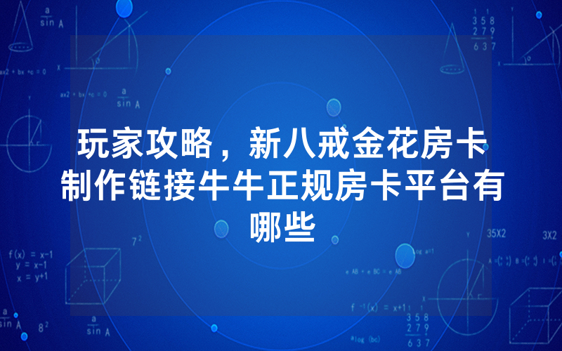 玩家攻略，新八戒金花房卡制作链接牛牛正规房卡平台有哪些