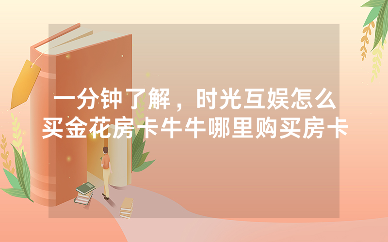 一分钟了解，时光互娱怎么买金花房卡牛牛哪里购买房卡