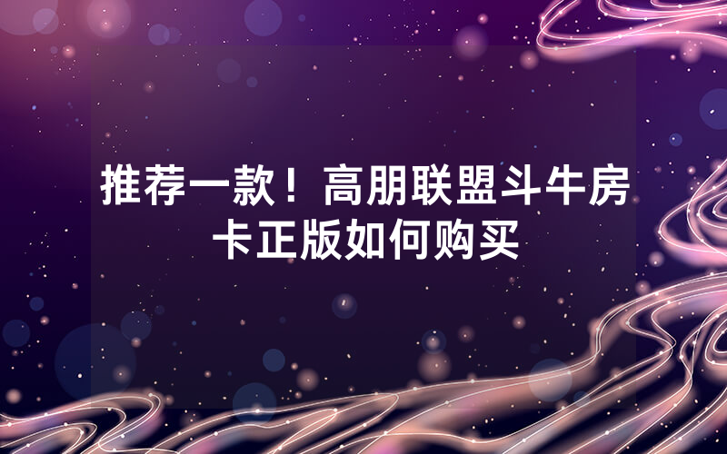 推荐一款!高朋联盟斗牛房卡正版如何购买
