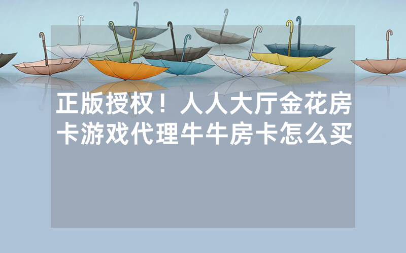 正版授权！人人大厅金花房卡游戏代理牛牛房卡怎么买