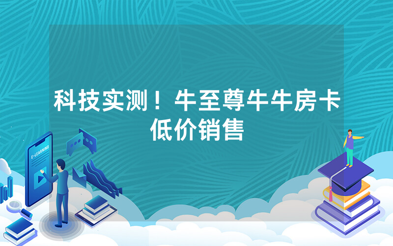 科技实测！牛至尊牛牛房卡低价销售
