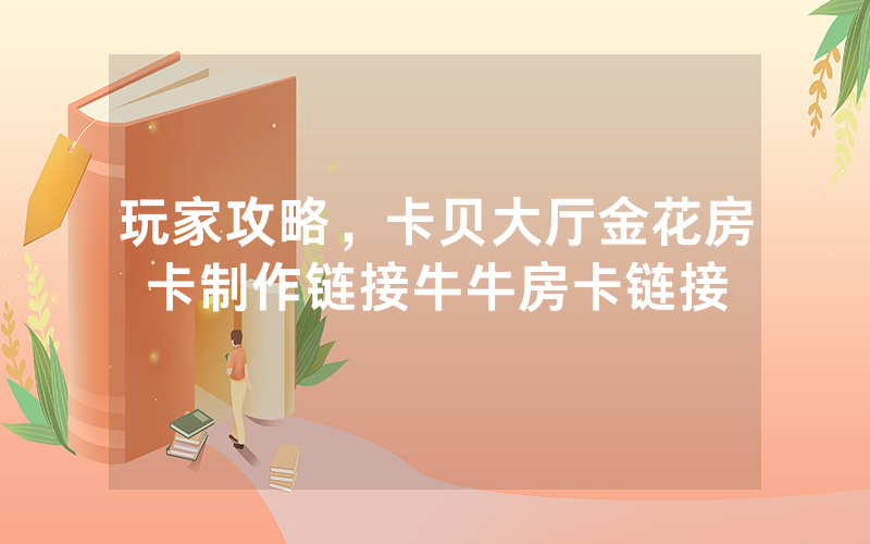 玩家攻略，卡贝大厅金花房卡制作链接牛牛房卡链接