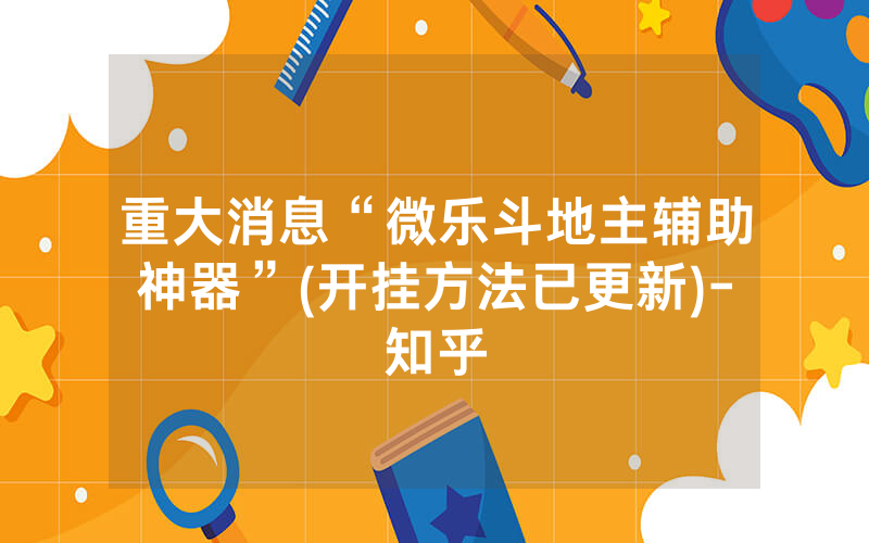 重大消息“微乐斗地主辅助神器”(开挂方法已更新)-知乎