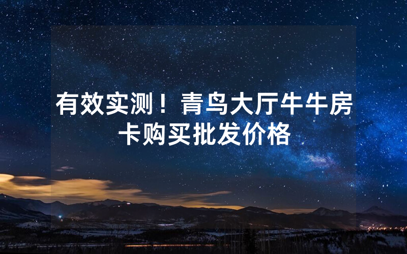 有效实测！青鸟大厅牛牛房卡购买批发价格