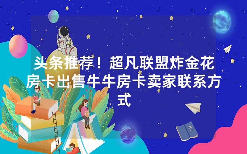 头条推荐！超凡联盟炸金花房卡出售牛牛房卡卖家联系方式
