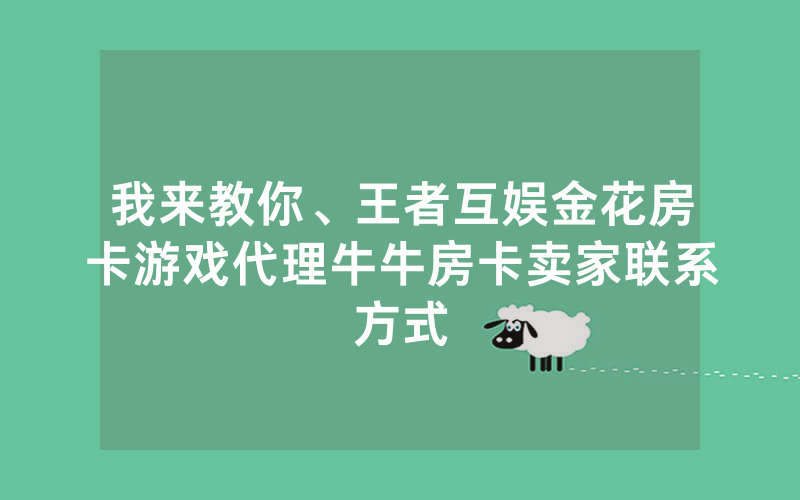 我来教你、王者互娱金花房卡游戏代理牛牛房卡卖家联系方式