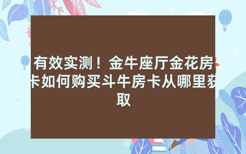 有效实测！金牛座厅金花房卡如何购买斗牛房卡从哪里获取