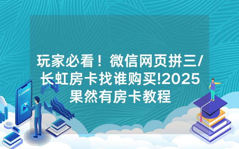 玩家必看！微信网页拼三/长虹房卡找谁购买!2025果然有房卡教程