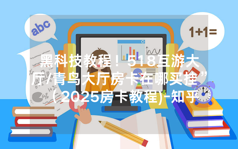 黑科技教程！518互游大厅/青鸟大厅房卡在哪买挂”（2025房卡教程)-知乎