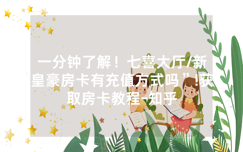 一分钟了解！七喜大厅/新皇豪房卡有充值方式吗”!获取房卡教程-知乎