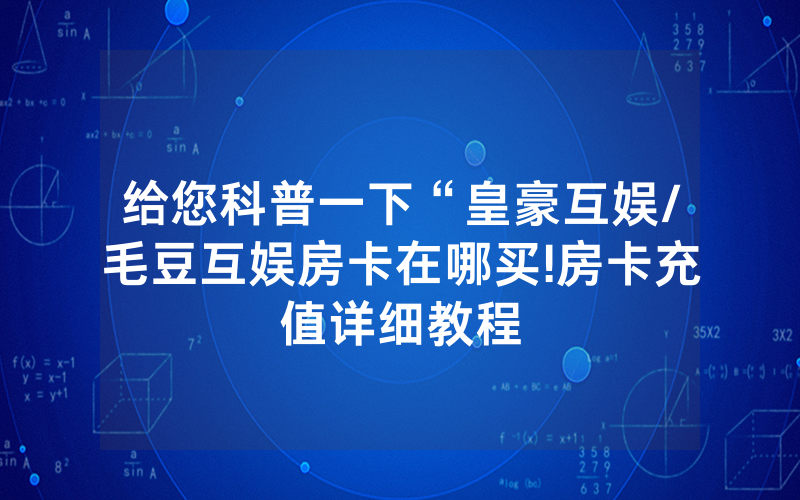 给您科普一下“皇豪互娱/毛豆互娱房卡在哪买!房卡充值详细教程