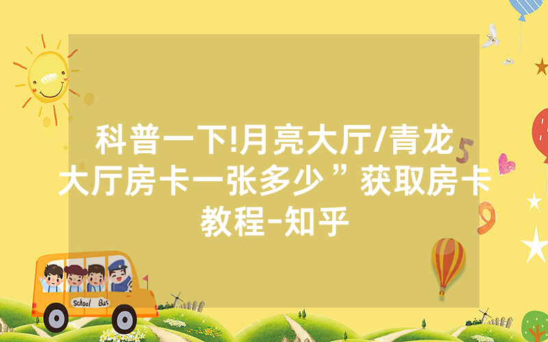 科普一下!月亮大厅/青龙大厅房卡一张多少”获取房卡教程-知乎