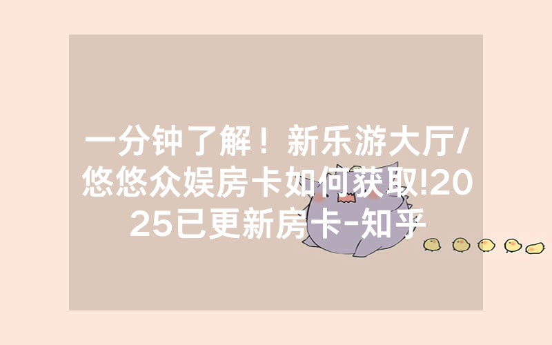 一分钟了解！新乐游大厅/悠悠众娱房卡如何获取!2025已更新房卡-知乎