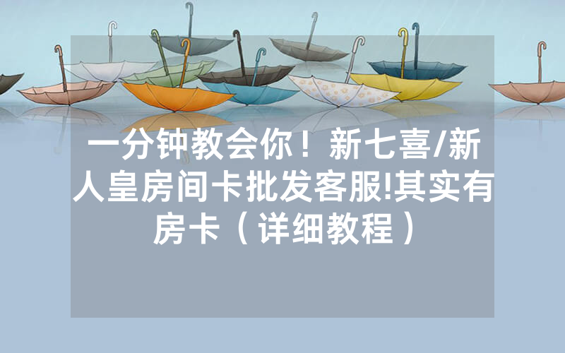 一分钟教会你！新七喜/新人皇房间卡批发客服!其实有房卡（详细教程）