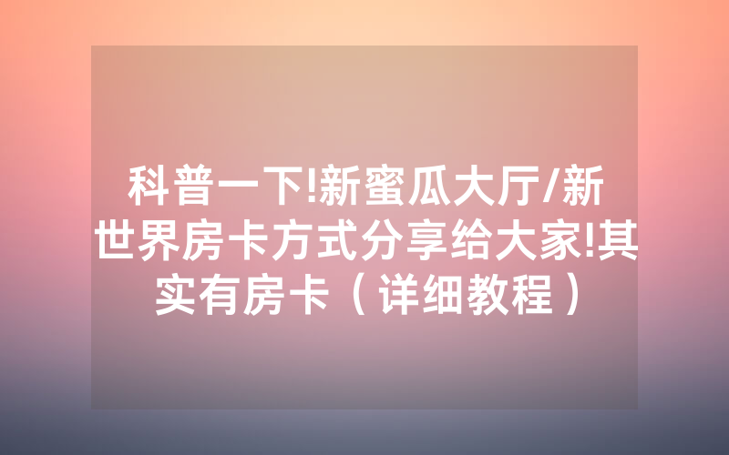 科普一下!新蜜瓜大厅/新世界房卡方式分享给大家!其实有房卡（详细教程）