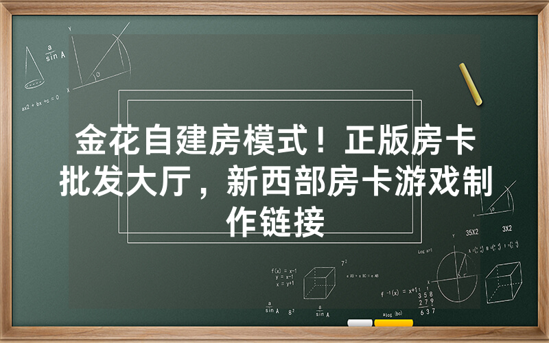 金花自建房模式！正版房卡批发大厅，新西部房卡游戏制作链接