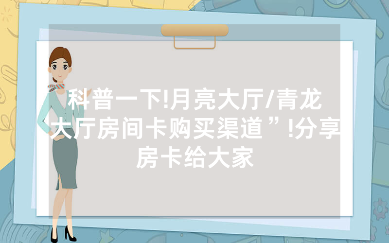 科普一下!月亮大厅/青龙大厅房间卡购买渠道”!分享房卡给大家