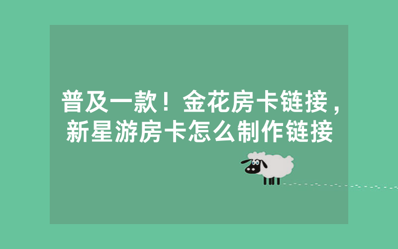 普及一款！金花房卡链接，新星游房卡怎么制作链接