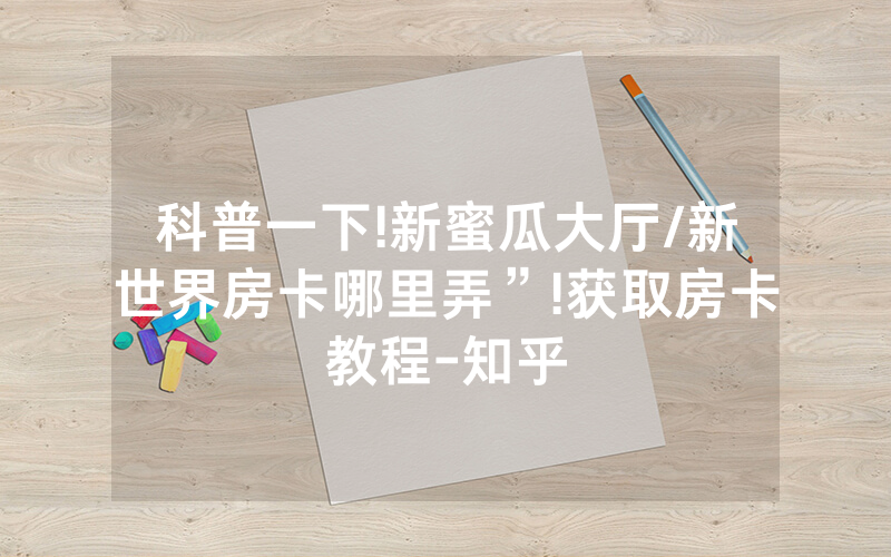 科普一下!新蜜瓜大厅/新世界房卡哪里弄”!获取房卡教程-知乎