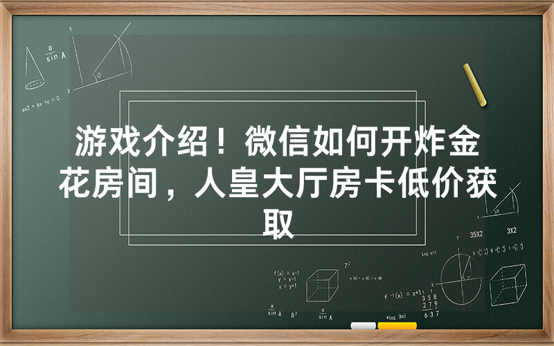游戏介绍！微信如何开炸金花房间，人皇大厅房卡低价获取