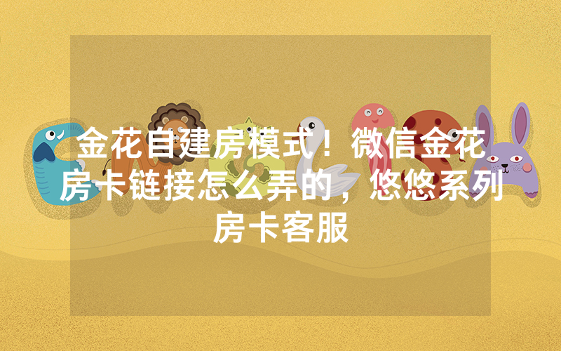金花自建房模式！微信金花房卡链接怎么弄的，悠悠系列房卡客服