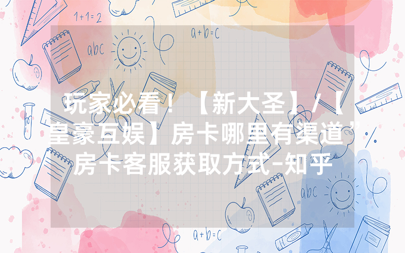 玩家必看！【新大圣】/【皇豪互娱】房卡哪里有渠道”房卡客服获取方式-知乎