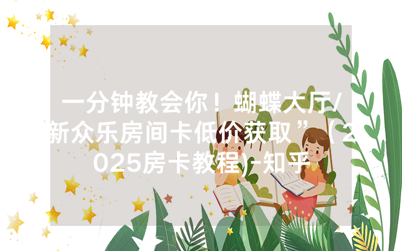一分钟教会你！蝴蝶大厅/新众乐房间卡低价获取”（2025房卡教程)-知乎