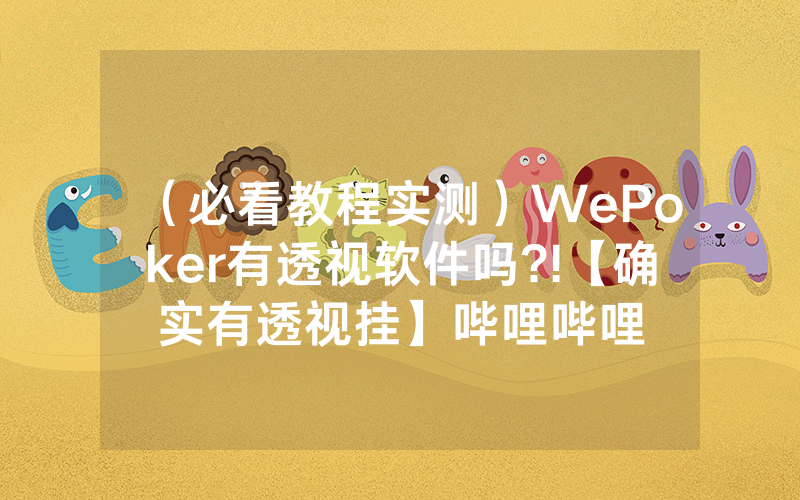 （必看教程实测）WePoker有透视软件吗?!【确实有透视挂】哔哩哔哩